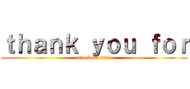 ｔｈａｎｋ ｙｏｕ ｆｏｒ (attack on titan)