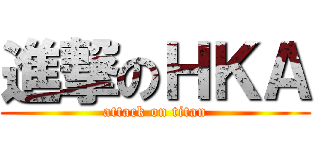 進撃のＨＫＡ (attack on titan)