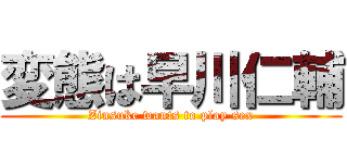 変態は早川仁輔 (Zinsuke wants to play sex)