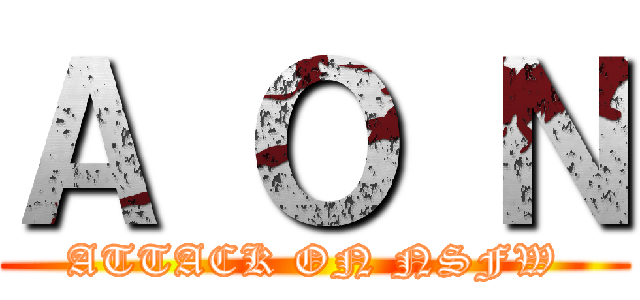 Ａ Ｏ Ｎ (ATTACK ON NSFW)