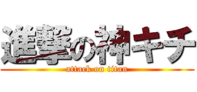 進撃の神キチ (attack on titan)