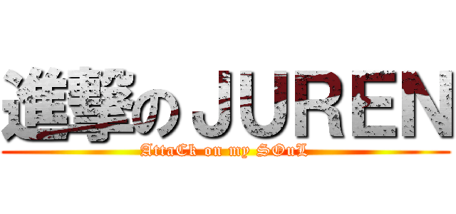 進撃のＪＵＲＥＮ (AttaCk on my SOuL)