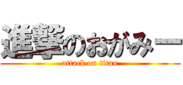 進撃のおがみー (attack on titan)