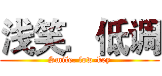 浅笑．低调 (Smile. low-key)