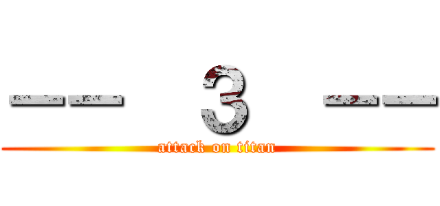 －－  ３  －－ (attack on titan)