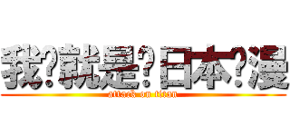 我们就是爱日本动漫 (attack on titan)