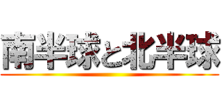 南半球と北半球 ()