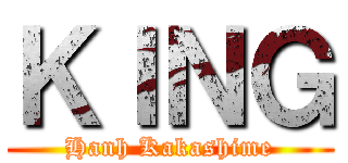 ＫＩＮＧ (Hanh Kakashime)