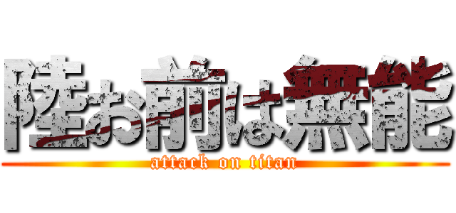 陸お前は無能 (attack on titan)