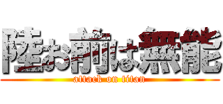 陸お前は無能 (attack on titan)