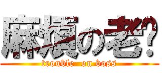 麻煩の老闆 (trouble  on boss)