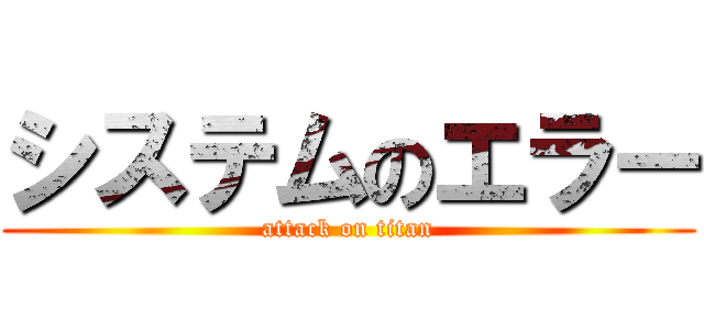 システムのエラー (attack on titan)