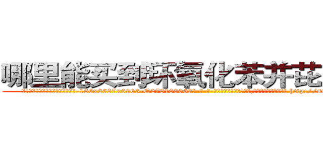 哪里能买到环氧化苯并芘肺癌药 (哪里能买到环氧化苯并芘肺癌药【电-186x2687x6963-Q278180069元-吉-药-业】我们做的是长期生意,靠的是老客户长期支持 http://sngk.net/h4PUAz
)