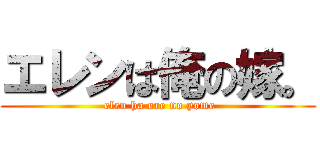 エレンは俺の嫁。 ( elen ha ore no yome)