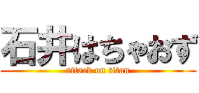 石井はちゃおず (attack on titan)