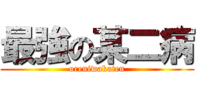 最強の某二病 (oreniwakaten)