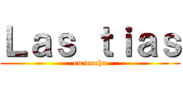 Ｌａｓ ｔｉａｓ (en mecha)