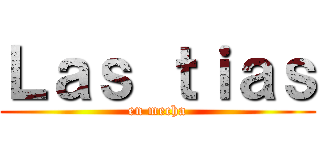 Ｌａｓ ｔｉａｓ (en mecha)