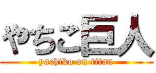 やちこ巨人 (yachiko on titan)