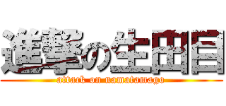 進撃の生田目 (attack on namatamago)