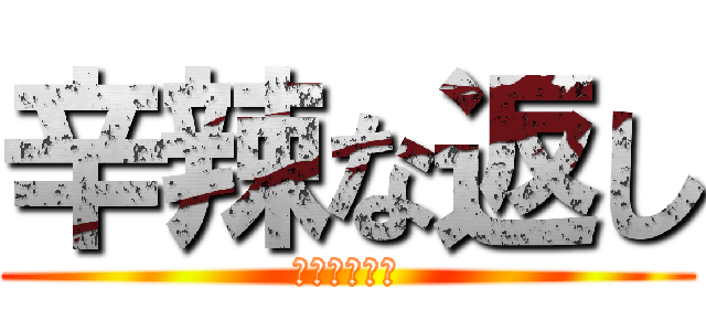 辛辣な返し (やーのちらよ)