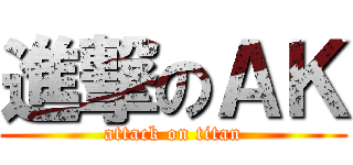 進撃のＡＫ (attack on titan)
