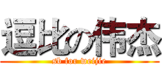 逗比の伟杰 (sb for weijie)