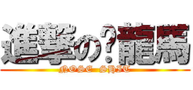 進撃の黃龍馬 (NOSE  SHIT)