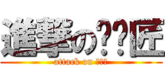 進撃の咪咪匠 (attack on 咪咪匠)