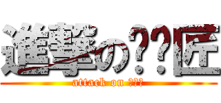 進撃の咪咪匠 (attack on 咪咪匠)