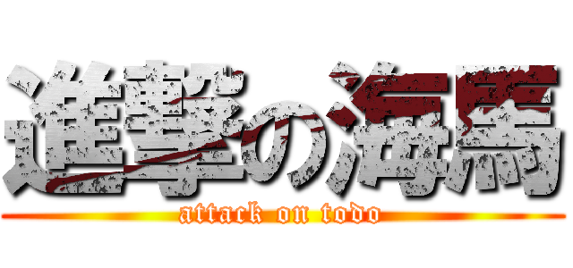 進撃の海馬 (attack on todo)