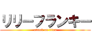 リリーフランキー (attack on titan)