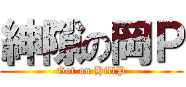紳隙の岡Ｐ (Got on HillP)