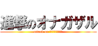 進撃のオナガザル (attack on ｏｎａｇａｚａｒｕ)