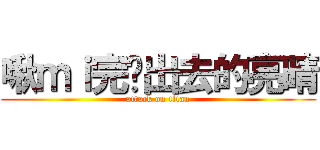 啾ｍｉ完跑出去的亮晴 (attack on titan)
