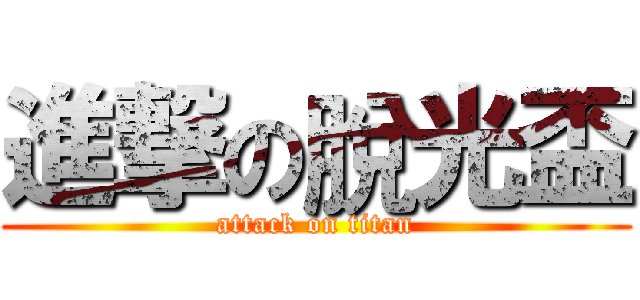 進撃の脫光盃 (attack on titan)