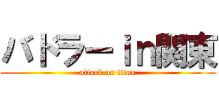 バドラーｉｎ関東 (attack on titan)