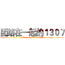 团结在一起的１３０７ (Unite together 1307)