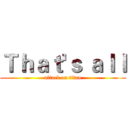 Ｔｈａｔ'ｓ ａｌｌ (attack on titan)