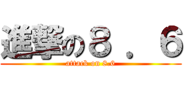 進撃の８ ．６ (attack on 8.6)