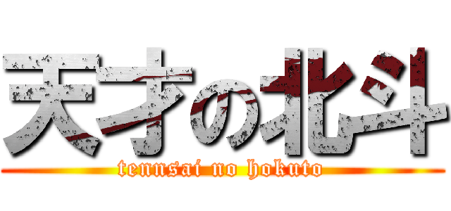 天才の北斗 (tennsai no hokuto)