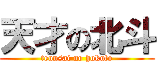 天才の北斗 (tennsai no hokuto)