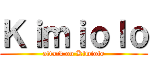 Ｋｉｍｉｏｌｏ (attack on Kimiolo)