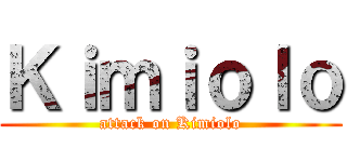 Ｋｉｍｉｏｌｏ (attack on Kimiolo)
