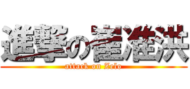 進撃の崔准洪 (attack on Zelo)