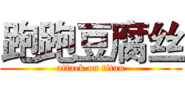 跑跑豆腐丝 (attack on titan)