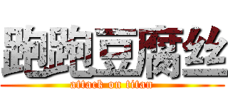 跑跑豆腐丝 (attack on titan)