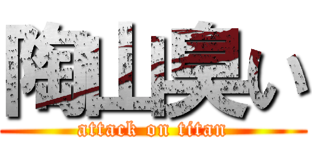 陶山臭い (attack on titan)