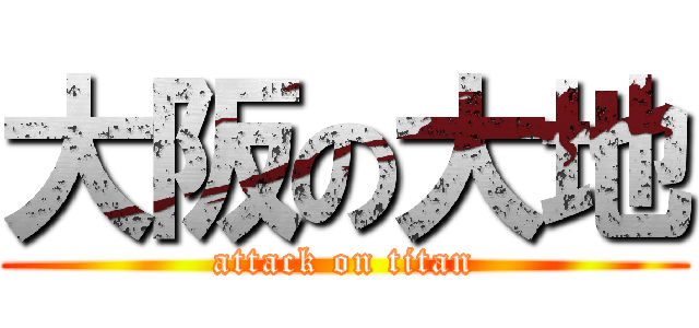 大阪の大地 (attack on titan)