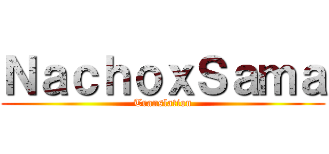 ＮａｃｈｏｘＳａｍａ (Translation)